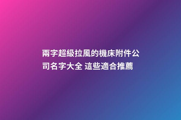 兩字超級拉風的機床附件公司名字大全 這些適合推薦